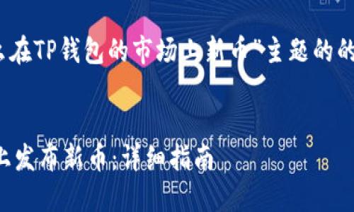 好的，下面是围绕“怎么在TP钱包的市场上新币”主题的的内容提纲和详细介绍。

### 
如何在TP钱包的市场上发布新币：详细指南