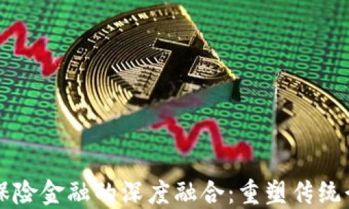 
区块链与保险金融的深度融合：重塑传统行业的未来