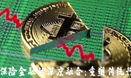 
区块链与保险金融的深度融合：重塑传统行业的未来