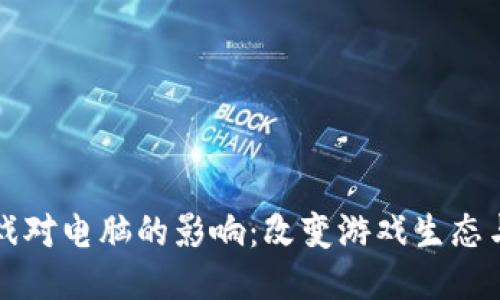 区块链游戏对电脑的影响：改变游戏生态与硬件需求