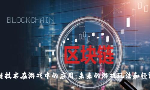 区块链技术在游戏中的应用：未来的游戏玩法和经济模型