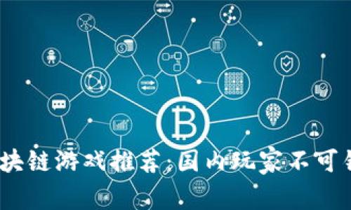 2023年最佳区块链游戏推荐：国内玩家不可错过的精彩选择