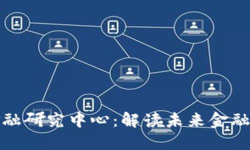 区块链数字金融研究中心：解读未来金融的变革与机遇