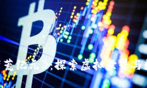 区块链游戏《蛮荒纪元》：探索虚拟世界与数字资产的未来