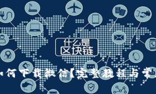 华为钱包如何下载微信？完整教程与常见问题解答
