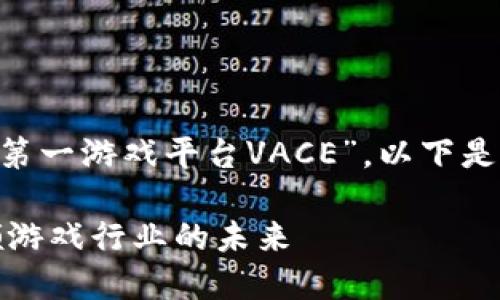 为了帮助你更好地理解“区块链第一游戏平台VACE”，以下是一个的、相关关键词和内容大纲。

区块链第一游戏平台VACE：引领游戏行业的未来