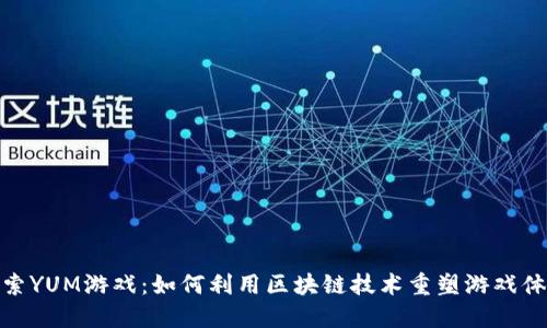 探索YUM游戏：如何利用区块链技术重塑游戏体验