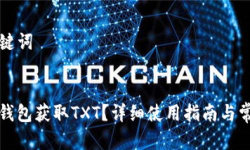 ### 和关键词


如何通过TP钱包获取TXT？详细使用指南与常见问题解答