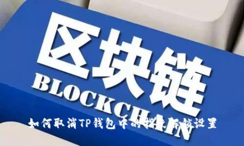 如何取消TP钱包中的指纹解锁设置