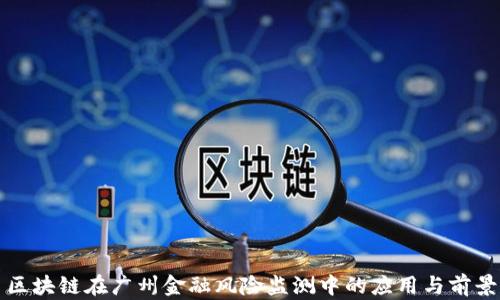 
区块链在广州金融风险监测中的应用与前景