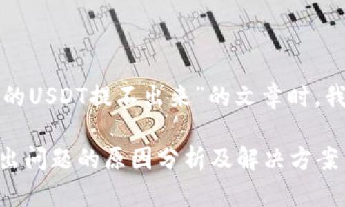 在构建关于“为什么TP钱包的USDT提不出来”的文章时，我们可以按照以下步骤执行：

为什么TP钱包的USDT提款出问题的原因分析及解决方案