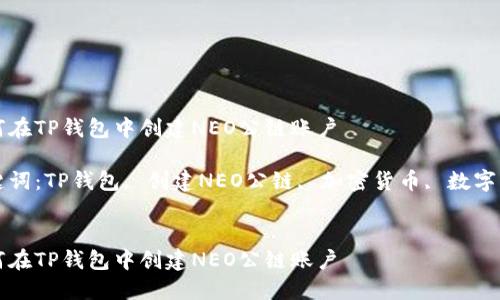 如何在TP钱包中创建NEO公链账户

关键词：TP钱包, 创建NEO公链, 加密货币, 数字资产


如何在TP钱包中创建NEO公链账户