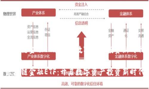 区块链金融ETF：开启数字资产投资新时代

区块链金融ETF：开启数字资产投资新时代