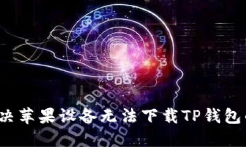如何解决苹果设备无法下载TP钱包的问题？