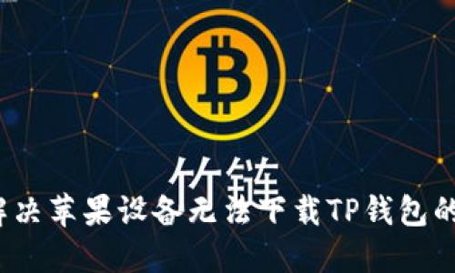 如何解决苹果设备无法下载TP钱包的问题？