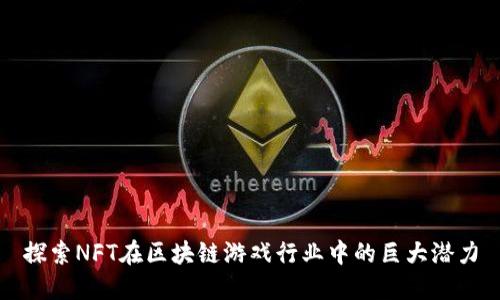 探索NFT在区块链游戏行业中的巨大潜力