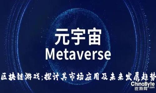区块链游戏：探讨其市场应用及未来发展趋势