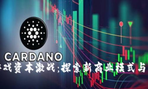 区块链游戏资本激战：探索新商业模式与未来机遇