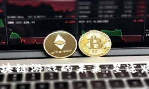 探索3D区块链游戏的未来：星途路线图解析