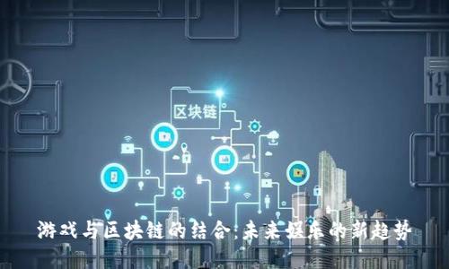 游戏与区块链的结合：未来娱乐的新趋势