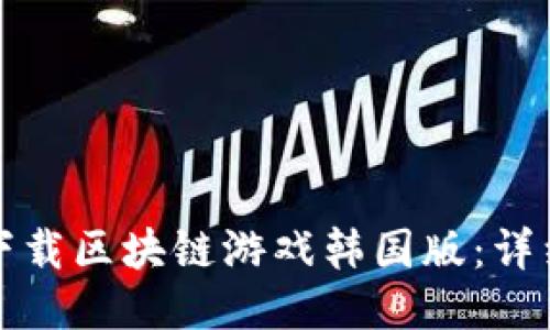 如何下载区块链游戏韩国版：详细指南
