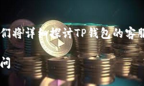 关于TP钱包是否有在线客服的问题，下面我们将详细探讨TP钱包的客服功能、如何使用、时效性以及其他相关问题。

TP钱包在线客服指南：如何高效解答你的疑问