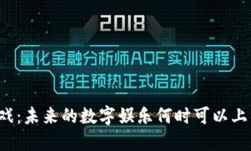 区块链游戏：未来的数字娱乐何时可以上线并畅玩？