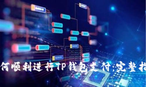 如何顺利进行TP钱包支付：完整指南