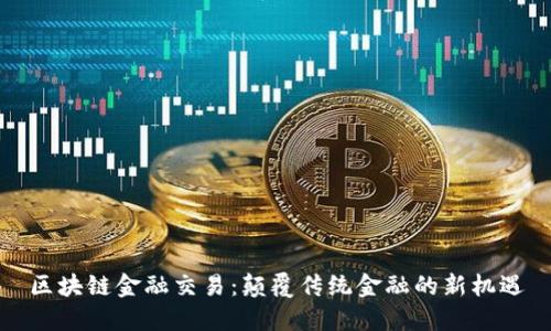区块链金融交易：颠覆传统金融的新机遇