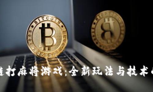 区块链打麻将游戏：全新玩法与技术的结合