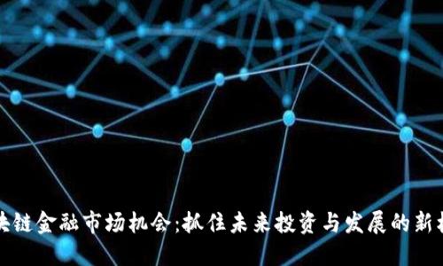 区块链金融市场机会：抓住未来投资与发展的新机遇
