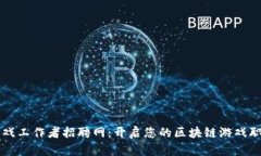 区块链游戏工作者招聘网：开启您的区块链游戏