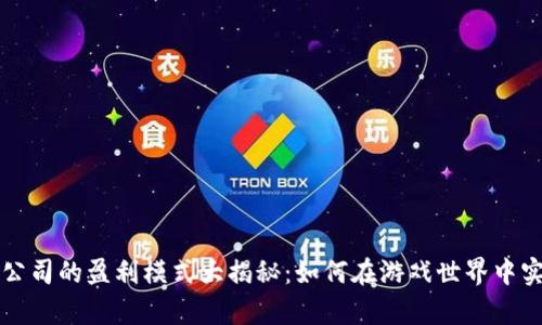区块链游戏公司的盈利模式大揭秘：如何在游戏世界中实现财富增值