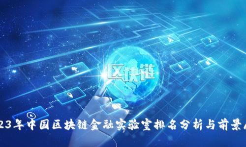 2023年中国区块链金融实验室排名分析与前景展望