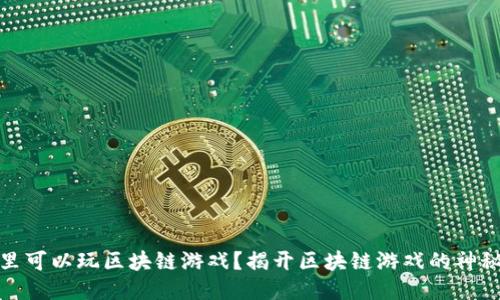 从哪里可以玩区块链游戏？揭开区块链游戏的神秘面纱