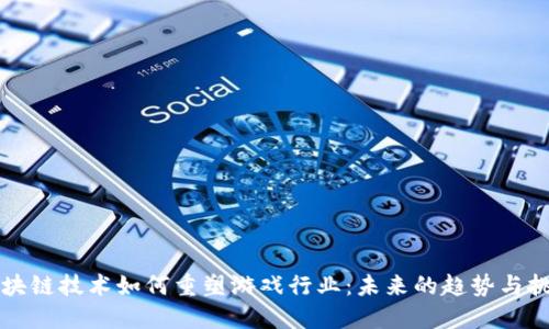区块链技术如何重塑游戏行业：未来的趋势与挑战