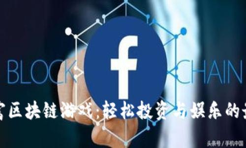 十大暴富区块链游戏：轻松投资与娱乐的最佳选择
