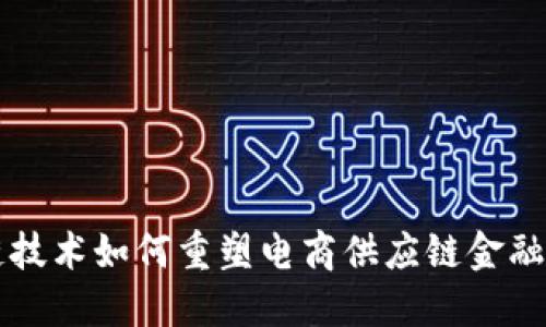 区块链技术如何重塑电商供应链金融的未来