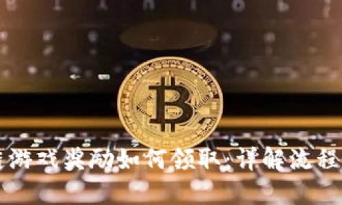 区块链游戏奖励如何领取：详解流程与技巧