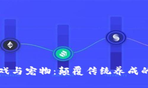 区块链游戏与宠物：颠覆传统养成的数字时代