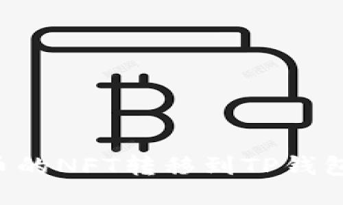 如何将火币的NFT转移到TP钱包：详细指南