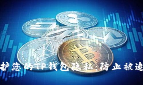 如何有效地保护您的TP钱包隐私：防止被追踪的实用指南