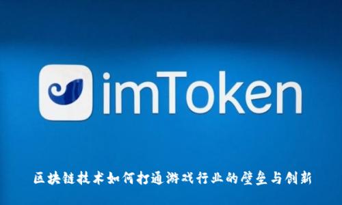 区块链技术如何打通游戏行业的壁垒与创新
