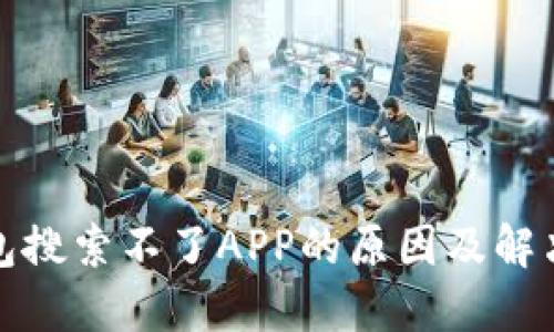 tP钱包搜索不了APP的原因及解决方案