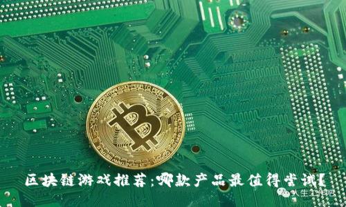 区块链游戏推荐：哪款产品最值得尝试？