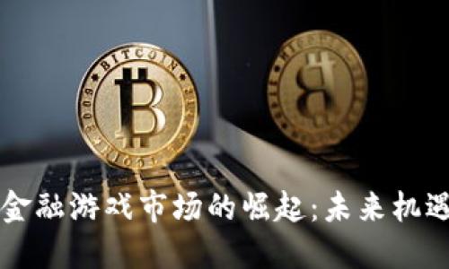 区块链金融游戏市场的崛起：未来机遇与挑战