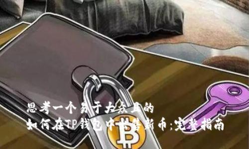 思考一个易于大众且的  
如何在TP钱包中出售新币：完整指南