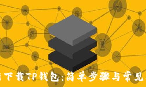   
如何重新下载TP钱包：简单步骤与常见问题解答