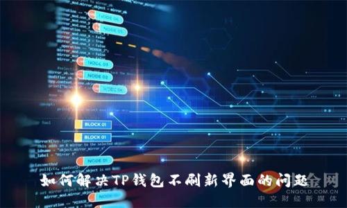 如何解决TP钱包不刷新界面的问题