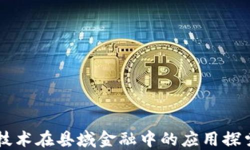 
区块链技术在县域金融中的应用探索与实践
